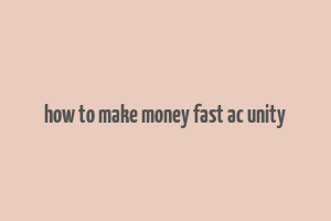 how to make money fast ac unity