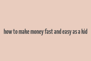 how to make money fast and easy as a kid