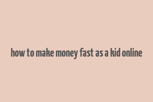 how to make money fast as a kid online