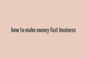 how to make money fast business