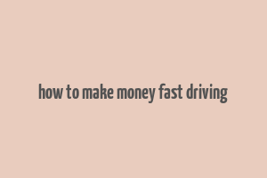 how to make money fast driving