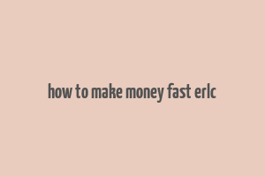 how to make money fast erlc