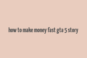 how to make money fast gta 5 story