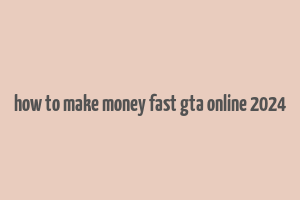 how to make money fast gta online 2024