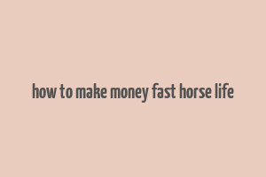 how to make money fast horse life