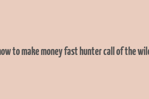 how to make money fast hunter call of the wild