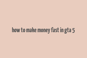 how to make money fast in gta 5