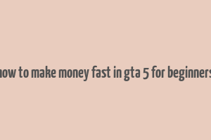 how to make money fast in gta 5 for beginners