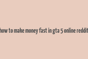 how to make money fast in gta 5 online reddit