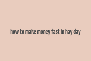 how to make money fast in hay day