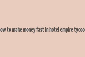 how to make money fast in hotel empire tycoon