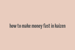 how to make money fast in kaizen