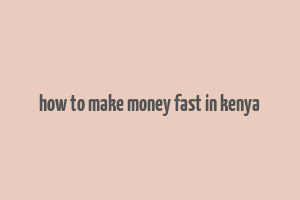 how to make money fast in kenya