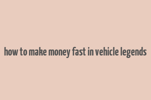 how to make money fast in vehicle legends