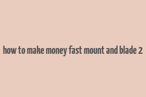 how to make money fast mount and blade 2