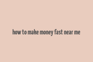 how to make money fast near me