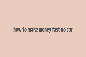 how to make money fast no car