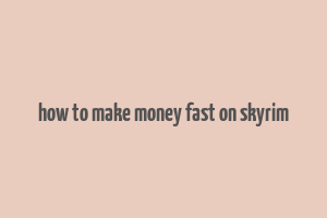 how to make money fast on skyrim