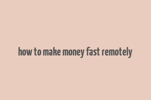 how to make money fast remotely