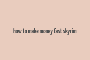 how to make money fast skyrim