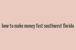 how to make money fast southwest florida