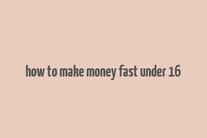 how to make money fast under 16