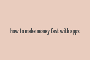 how to make money fast with apps