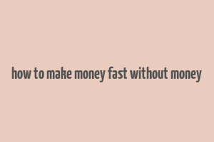 how to make money fast without money