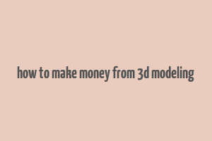 how to make money from 3d modeling