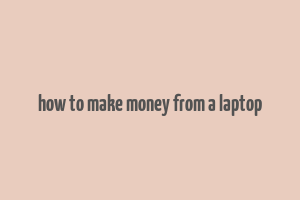 how to make money from a laptop