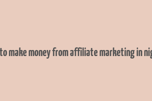 how to make money from affiliate marketing in nigeria