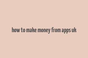 how to make money from apps uk