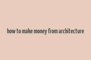 how to make money from architecture