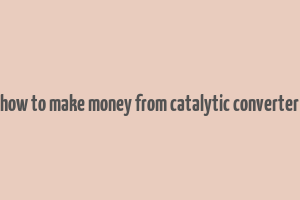 how to make money from catalytic converter