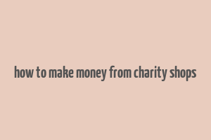 how to make money from charity shops