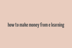 how to make money from e learning