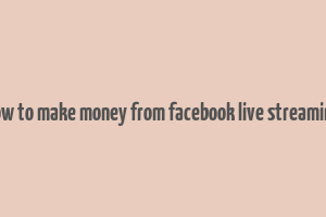 how to make money from facebook live streaming