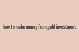 how to make money from gold investment