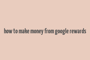 how to make money from google rewards