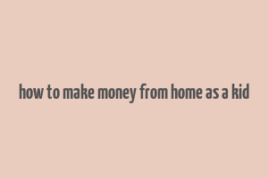 how to make money from home as a kid