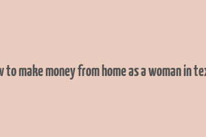 how to make money from home as a woman in texas