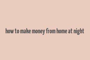 how to make money from home at night