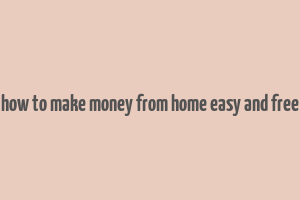 how to make money from home easy and free