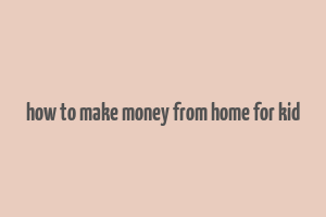 how to make money from home for kid