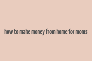 how to make money from home for moms