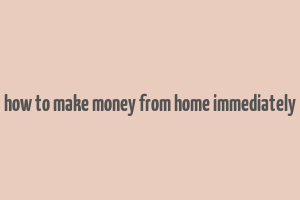 how to make money from home immediately