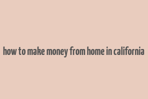 how to make money from home in california