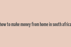 how to make money from home in south africa