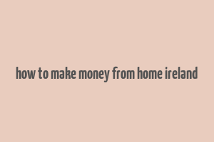 how to make money from home ireland