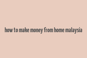 how to make money from home malaysia